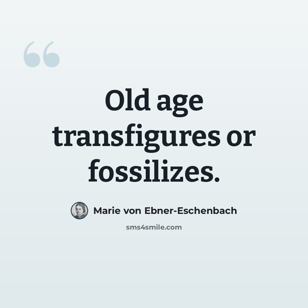 “Old age transfigures or fossilizes.” quote by Marie von Ebner-Eschenbach