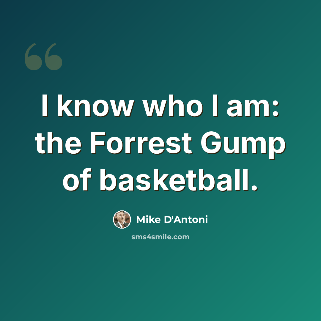 “I know who I am: the Forrest Gump of basketball.” quote by Mike D'Antoni