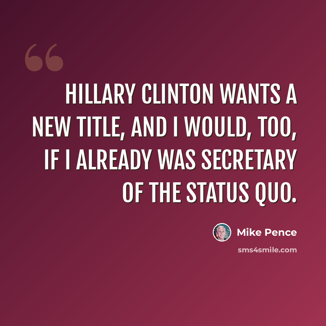 “Hillary Clinton wants a new title, and I would, too, if I already was secretary of the status quo.” quote by Mike Pence
