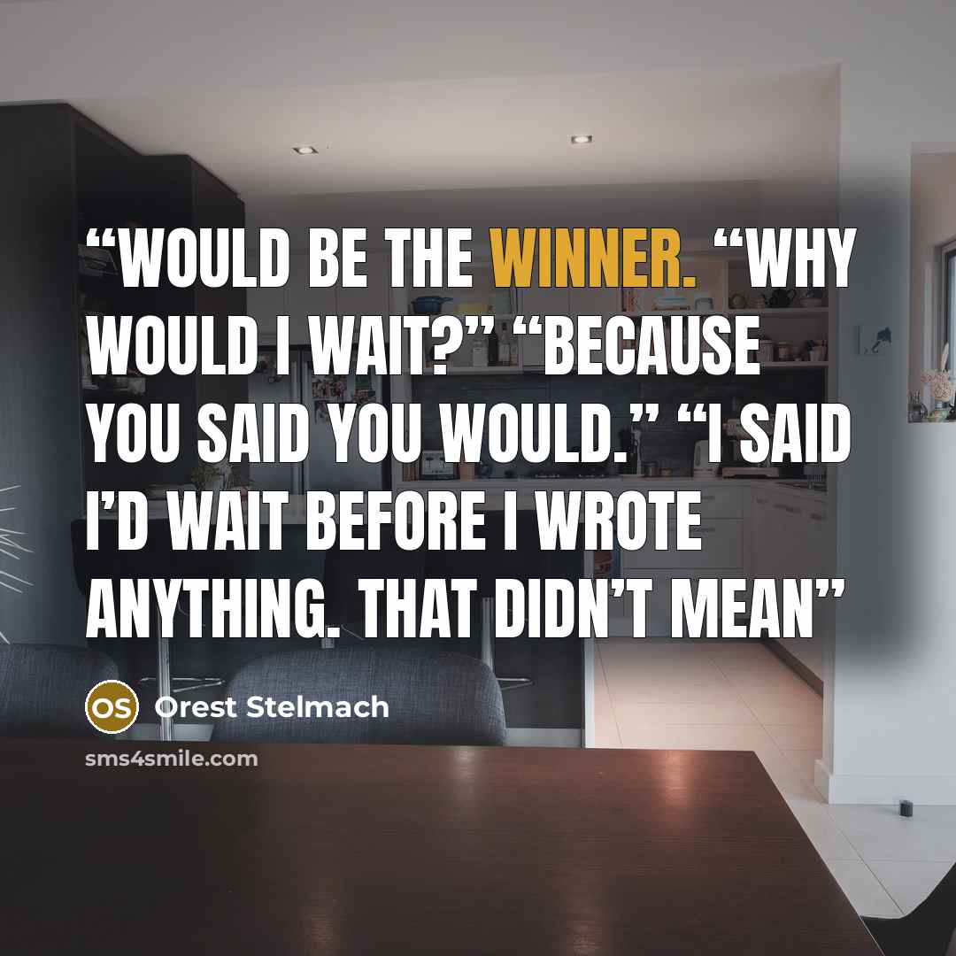 “would be the winner. “Why would I wait?” “Because you said you would.” “I said I’d wait before I wrote anything. That didn’t mean” quote by Orest Stelmach