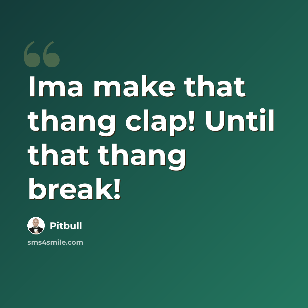 “Ima make that thang clap! Until that thang break!” quote by Pitbull