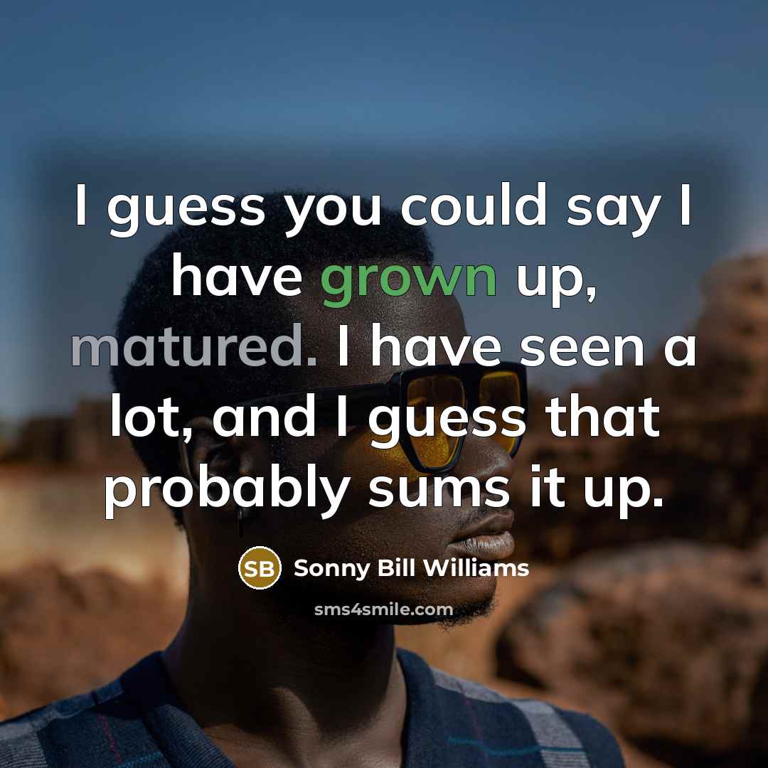 “I guess you could say I have grown up, matured. I have seen a lot, and I guess that probably sums it up.” quote by Sonny Bill Williams