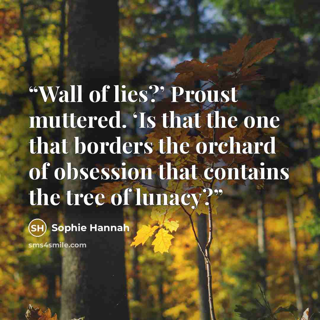 “Wall of lies?’ Proust muttered. ‘Is that the one that borders the orchard of obsession that contains the tree of lunacy?” quote by Sophie Hannah