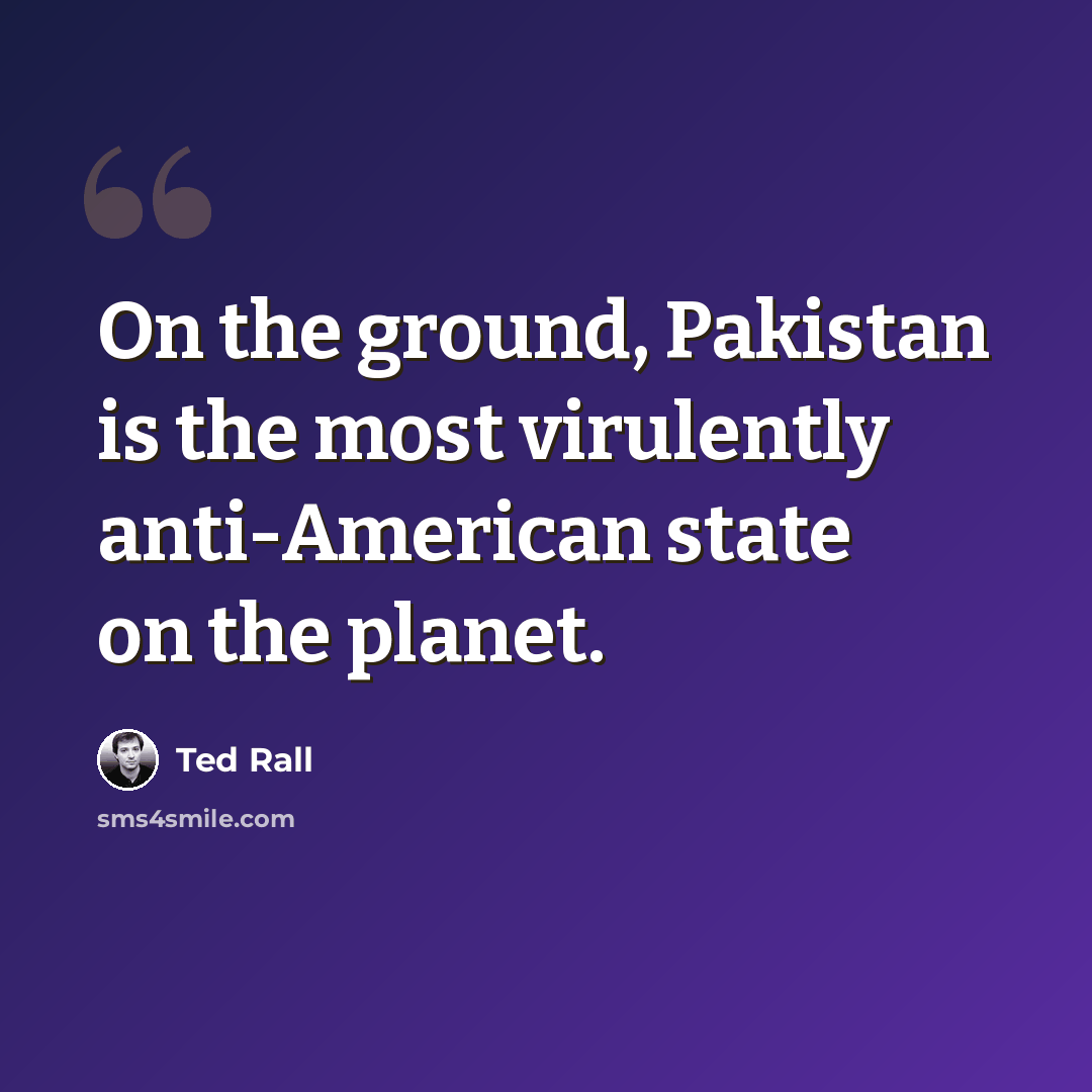 “On the ground, Pakistan is the most virulently anti-American state on the planet.” quote by Ted Rall