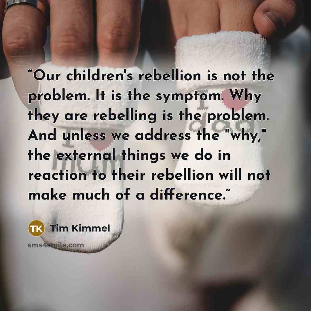 “Our children's rebellion is not the problem. It is the symptom. Why they are rebelling is the problem. And unless we address the "why," the external things we do in reaction to their rebellion will not make much of a difference.” quote by Tim Kimmel