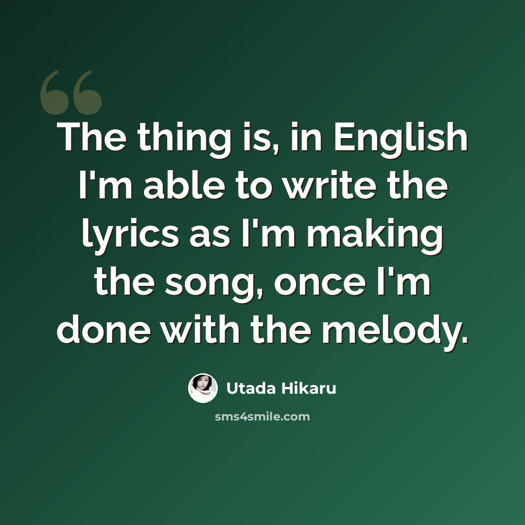 “The thing is, in English I'm able to write the lyrics as I'm making the song, once I'm done with the melody.” quote by Utada Hikaru