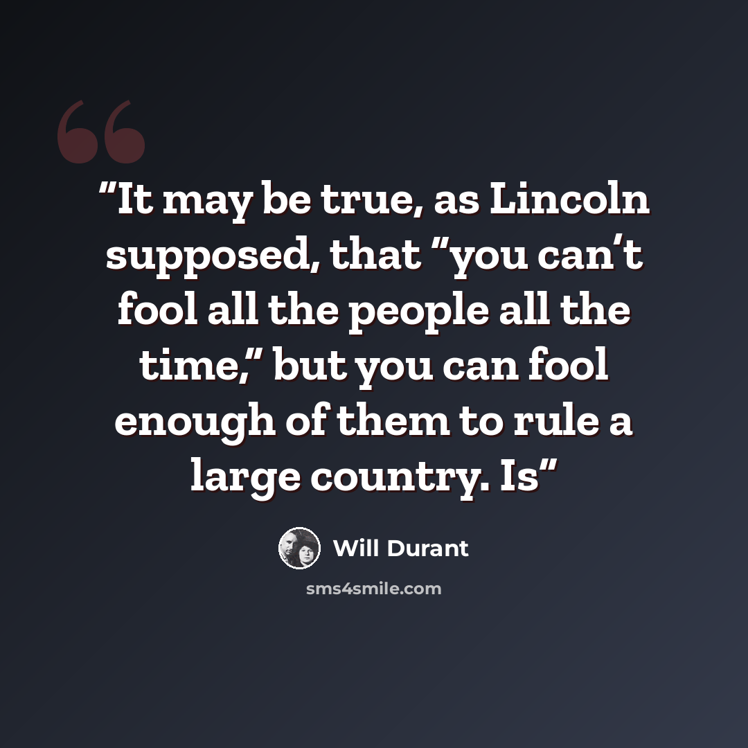 “It may be true, as Lincoln supposed, that “you can’t fool all the people all the time,” but you can fool enough of them to rule a large country. Is” quote by Will Durant