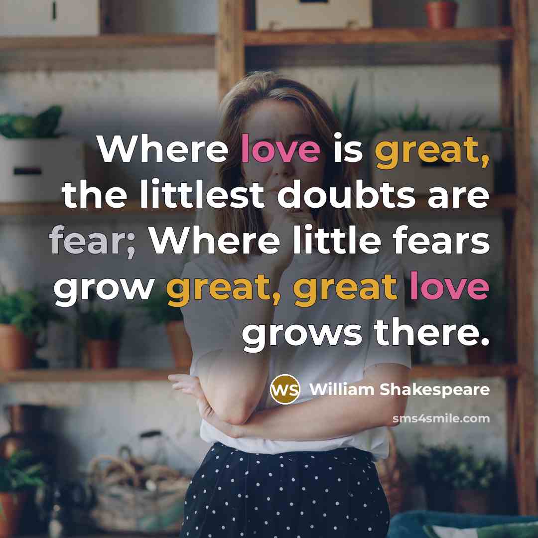 “Where love is great, the littlest doubts are fear; Where little fears grow great, great love grows there.” quote by William Shakespeare