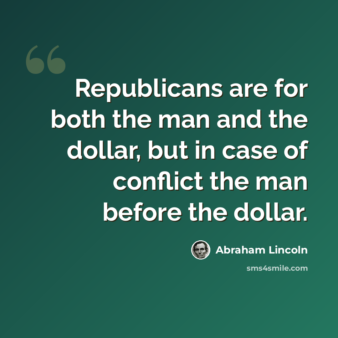 “Republicans are for both the man and the dollar, but in case of conflict the man before the dollar.” quote by Abraham Lincoln