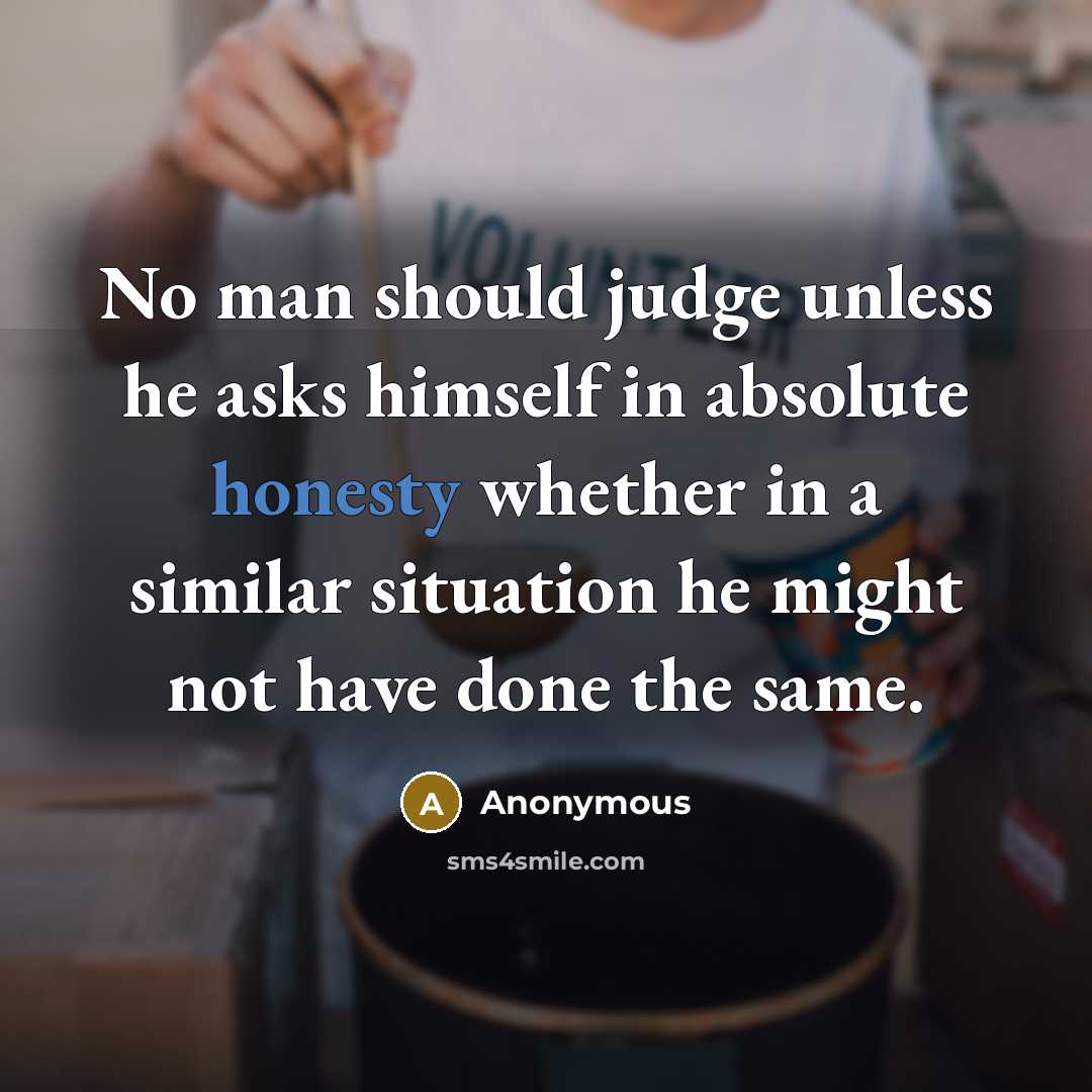 “No man should judge unless he asks himself in absolute honesty whether in a similar situation he might not have done the same.” quote by Anonymous