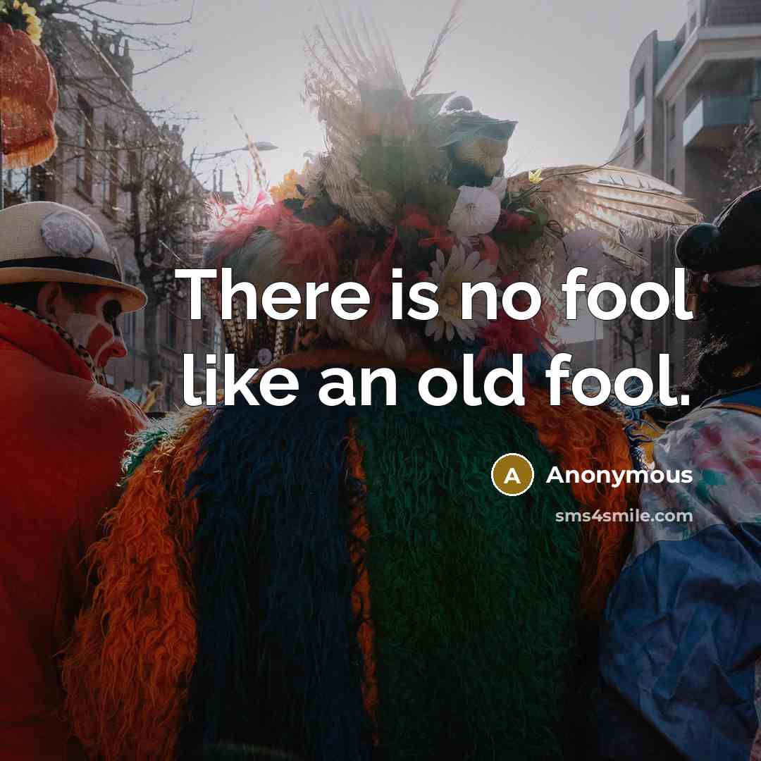 “There is no fool like an old fool.” quote by Anonymous