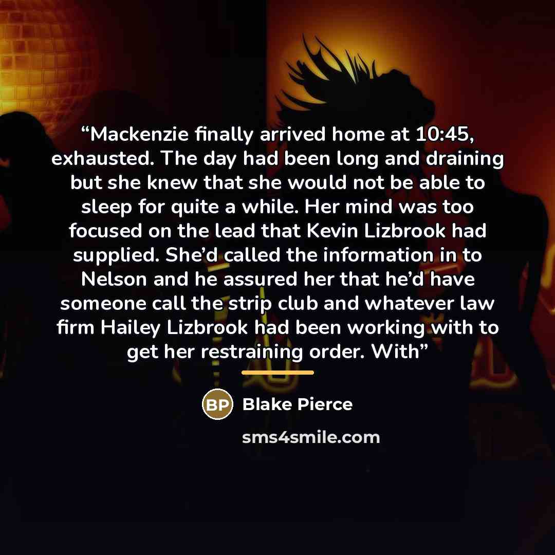 “Mackenzie finally arrived home at 10:45, exhausted. The day had been long and draining but she knew that she would not be able to sleep for quite a while. Her mind was too focused on the lead that Kevin Lizbrook had supplied. She’d called the information in to Nelson and he assured her that he’d…” quote by Blake Pierce