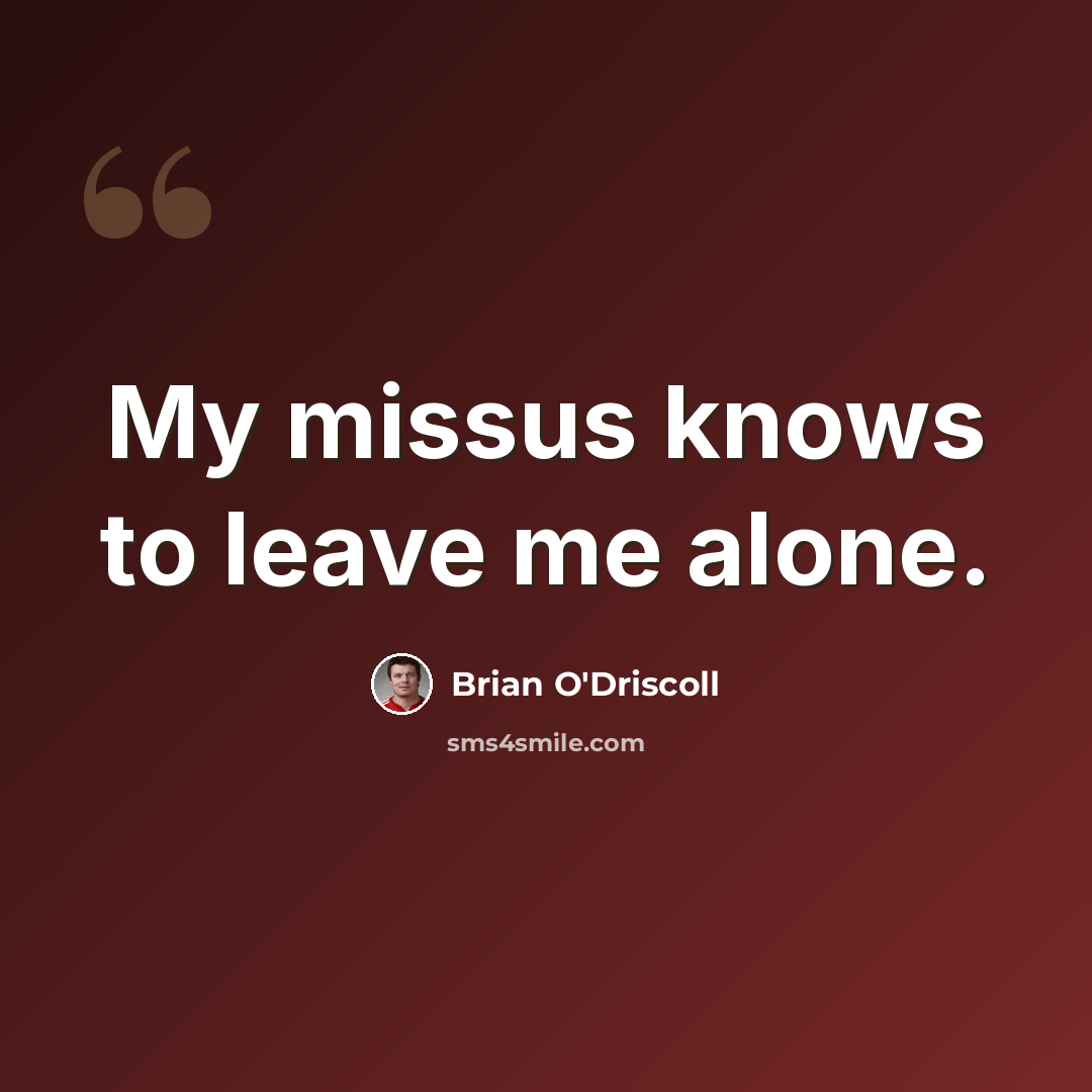 “My missus knows to leave me alone.” quote by Brian O'Driscoll