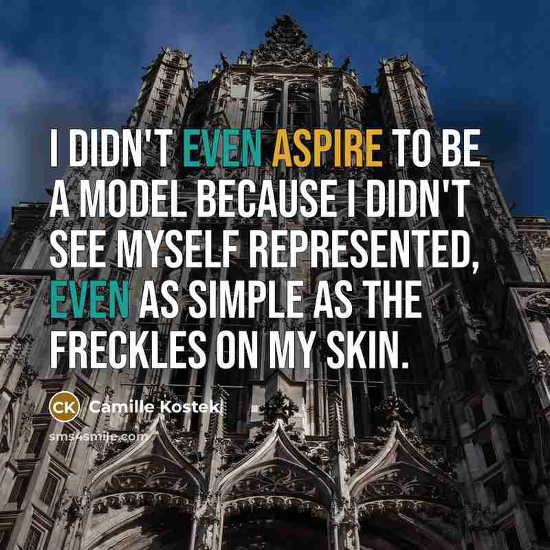 “I didn't even aspire to be a model because I didn't see myself represented, even as simple as the freckles on my skin.” quote by Camille Kostek