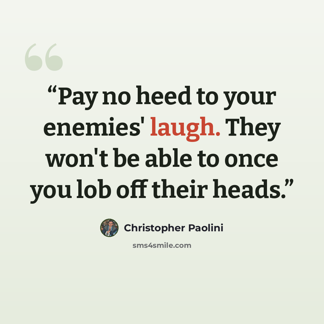 “Pay no heed to your enemies' laugh. They won't be able to once you lob off their heads.” quote by Christopher Paolini
