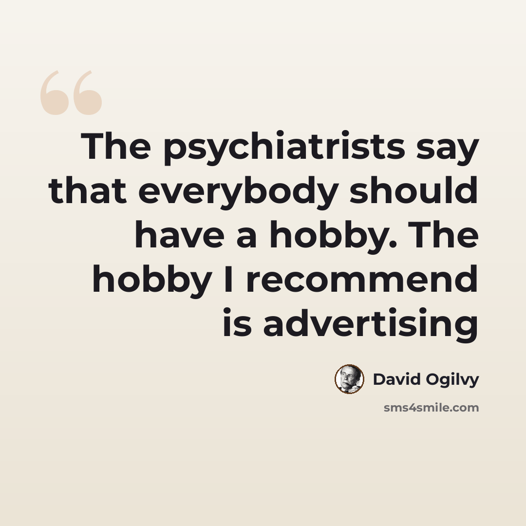 “The psychiatrists say that everybody should have a hobby. The hobby I recommend is advertising” quote by David Ogilvy