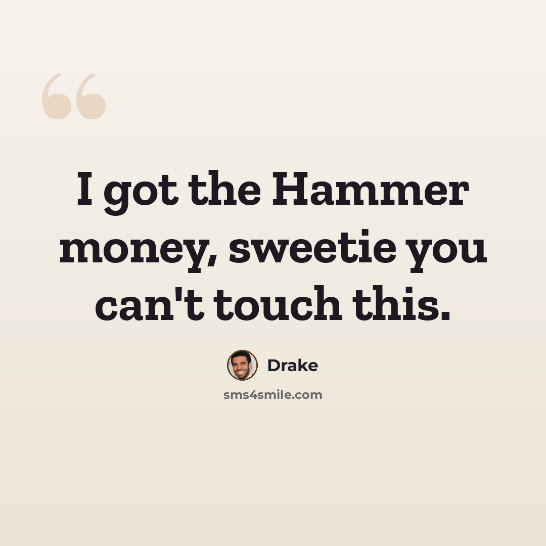 “I got the Hammer money, sweetie you can't touch this.” quote by Drake