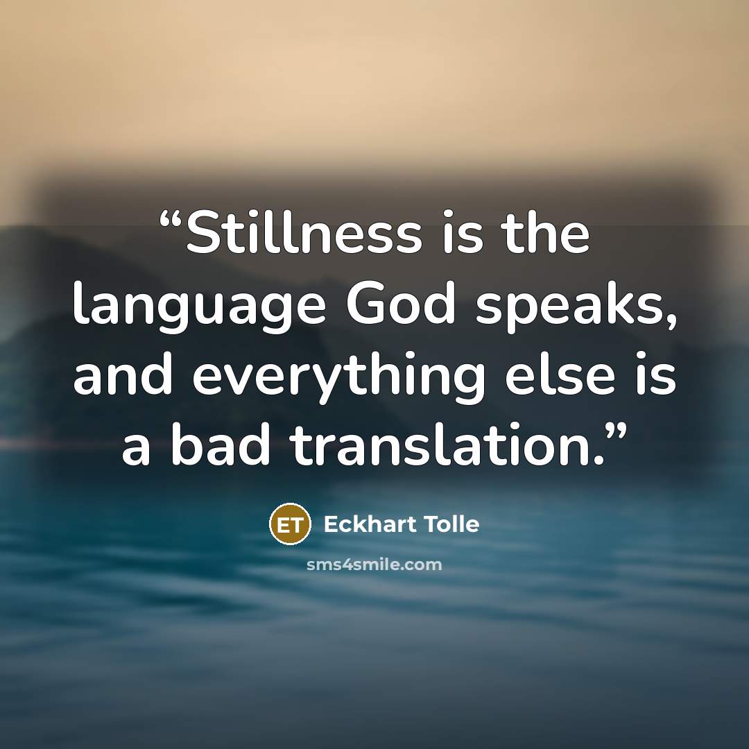 “Stillness is the language God speaks, and everything else is a bad translation.” quote by Eckhart Tolle