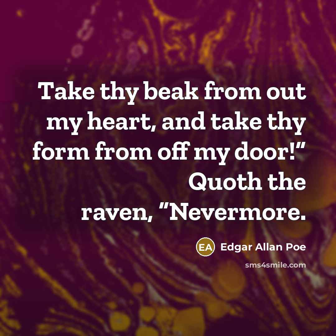 “Take thy beak from out my heart, and take thy form from off my door!” Quoth the raven, “Nevermore.” quote by Edgar Allan Poe
