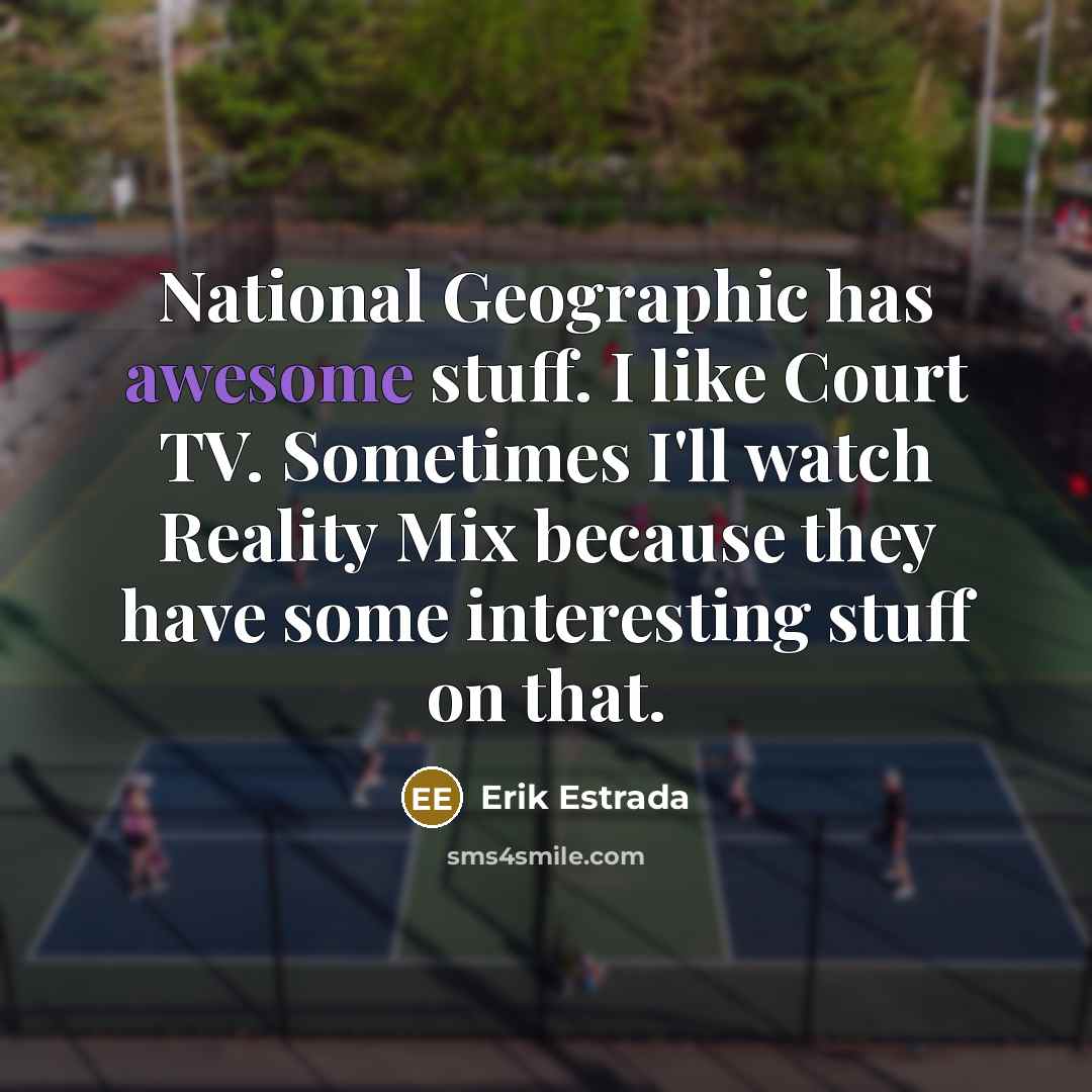 “National Geographic has awesome stuff. I like Court TV. Sometimes I'll watch Reality Mix because they have some interesting stuff on that.” quote by Erik Estrada