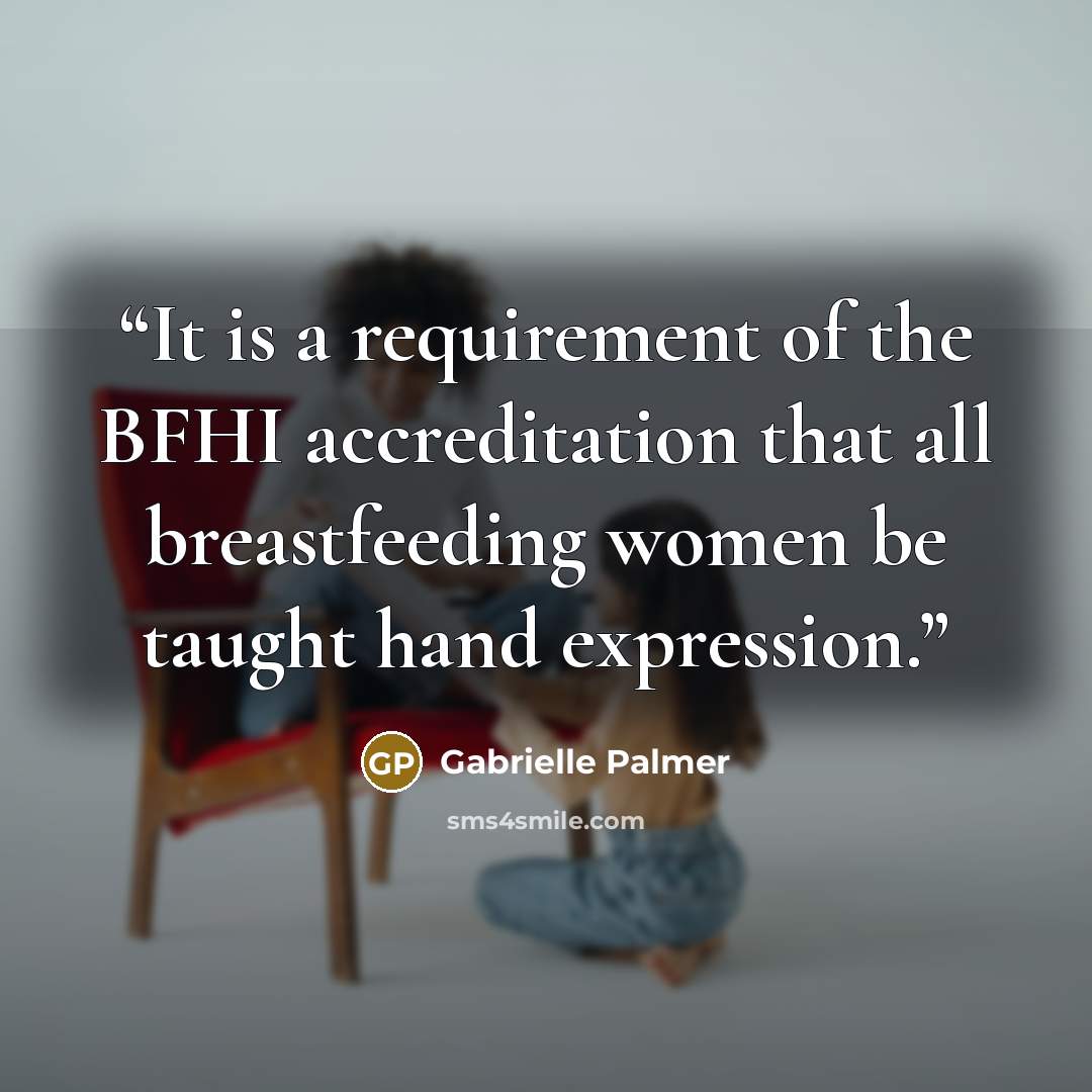 “It is a requirement of the BFHI accreditation that all breastfeeding women be taught hand expression.” quote by Gabrielle Palmer