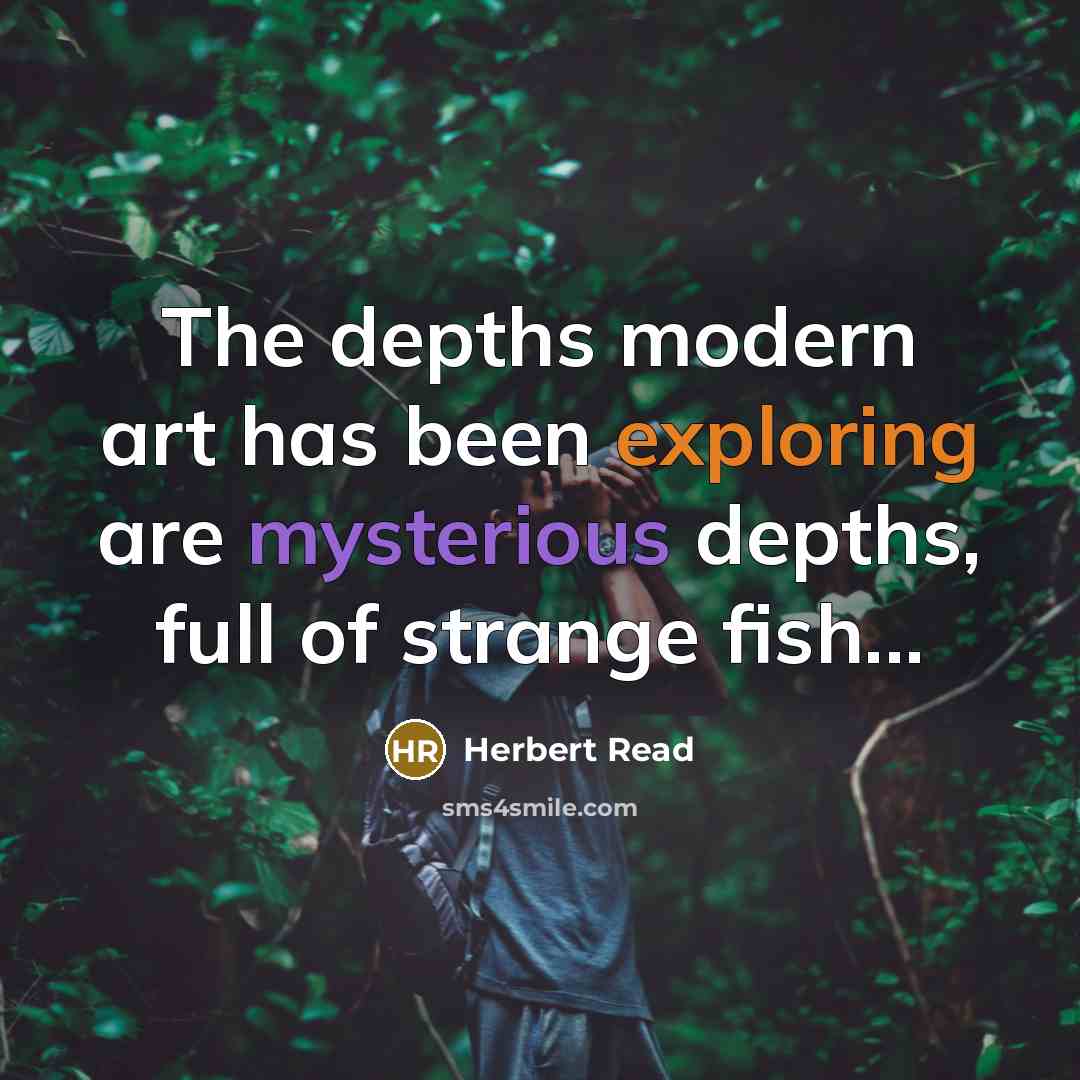 “The depths modern art has been exploring are mysterious depths, full of strange fish...” quote by Herbert Read