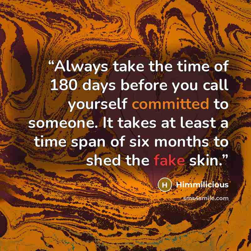“Always take the time of 180 days before you call yourself committed to someone. It takes at least a time span of six months to shed the fake skin.” quote by Himmilicious