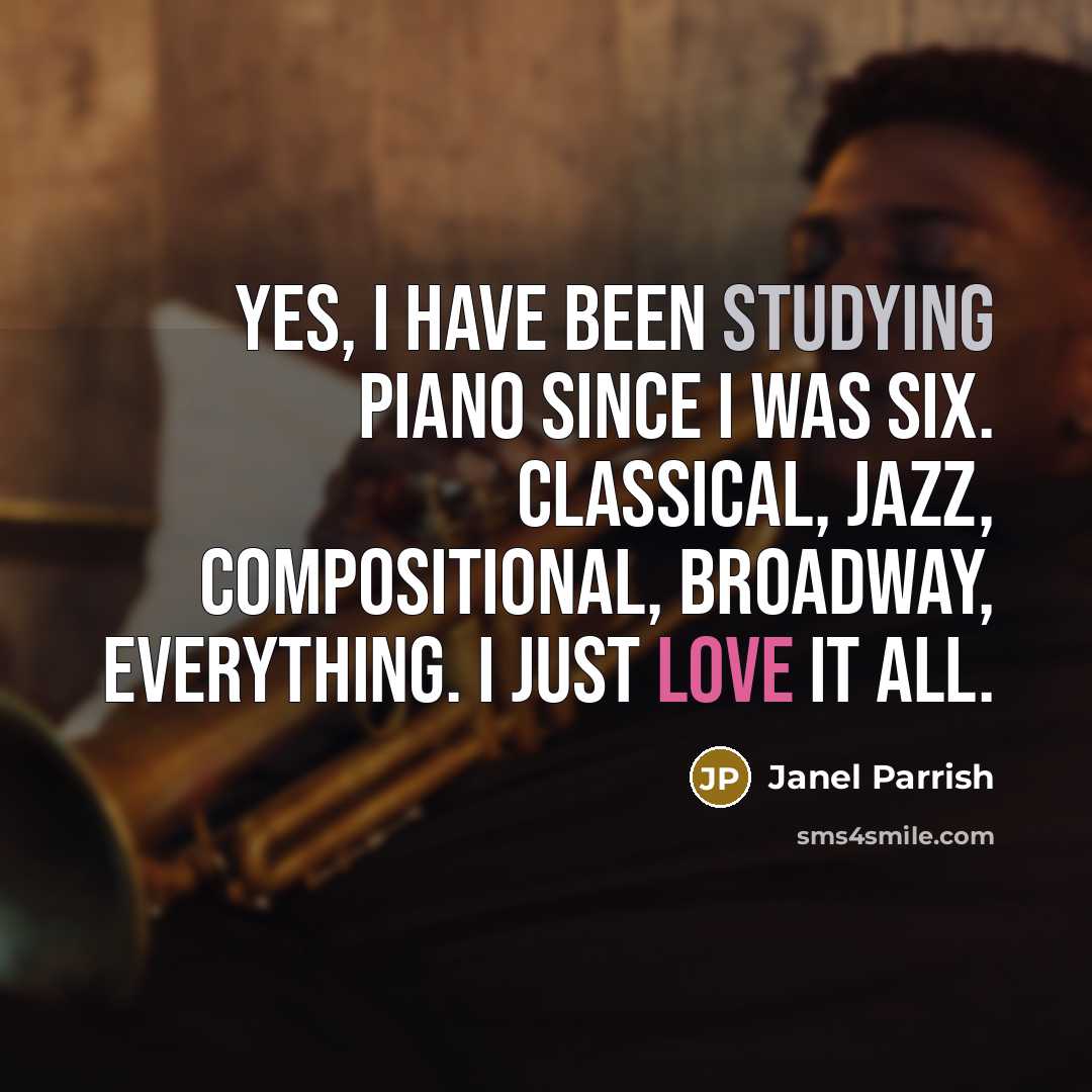 “Yes, I have been studying piano since I was six. Classical, jazz, compositional, Broadway, everything. I just love it all.” quote by Janel Parrish