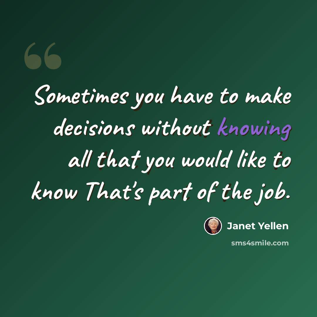 “Sometimes you have to make decisions without knowing all that you would like to know That's part of the job.” quote by Janet Yellen
