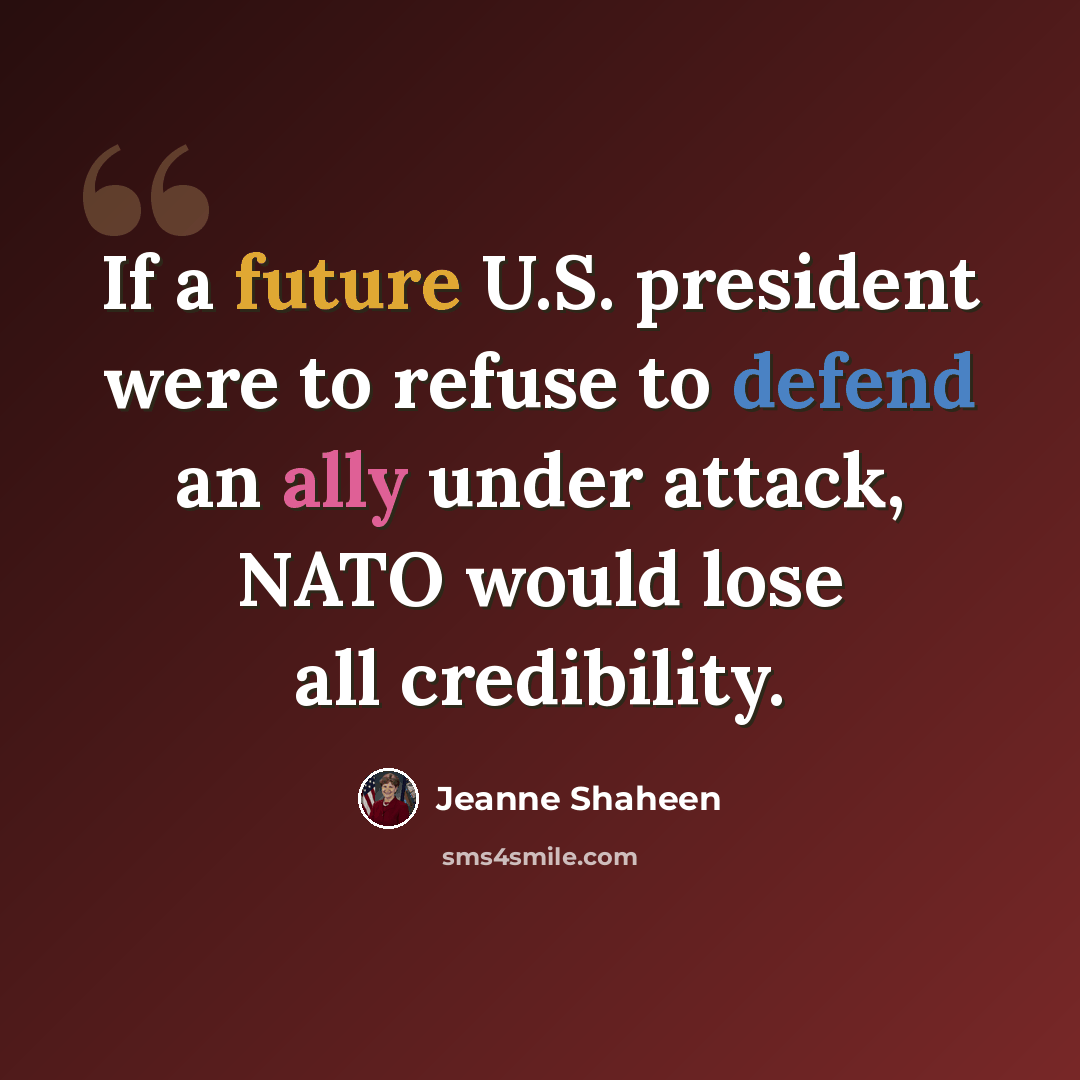 “If a future U.S. president were to refuse to defend an ally under attack, NATO would lose all credibility.” quote by Jeanne Shaheen