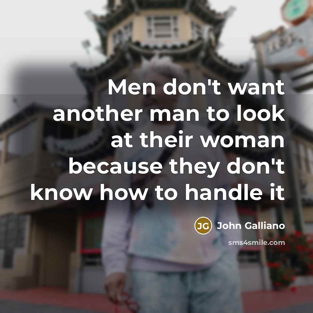 “Men don't want another man to look at their woman because they don't know how to handle it” quote by John Galliano