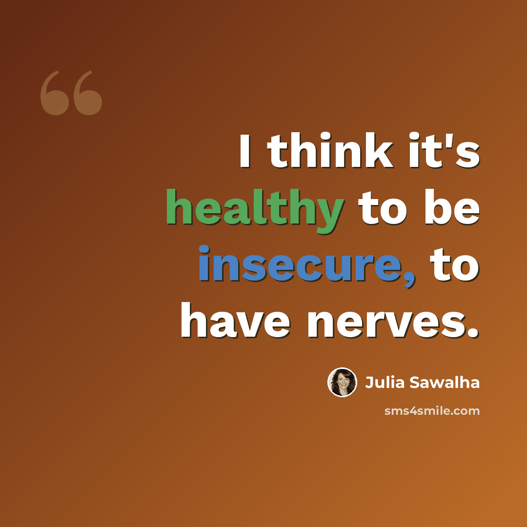 “I think it's healthy to be insecure, to have nerves.” quote by Julia Sawalha