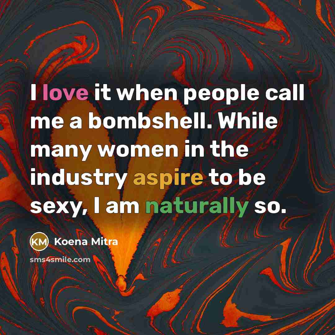 “I love it when people call me a bombshell. While many women in the industry aspire to be sexy, I am naturally so.” quote by Koena Mitra