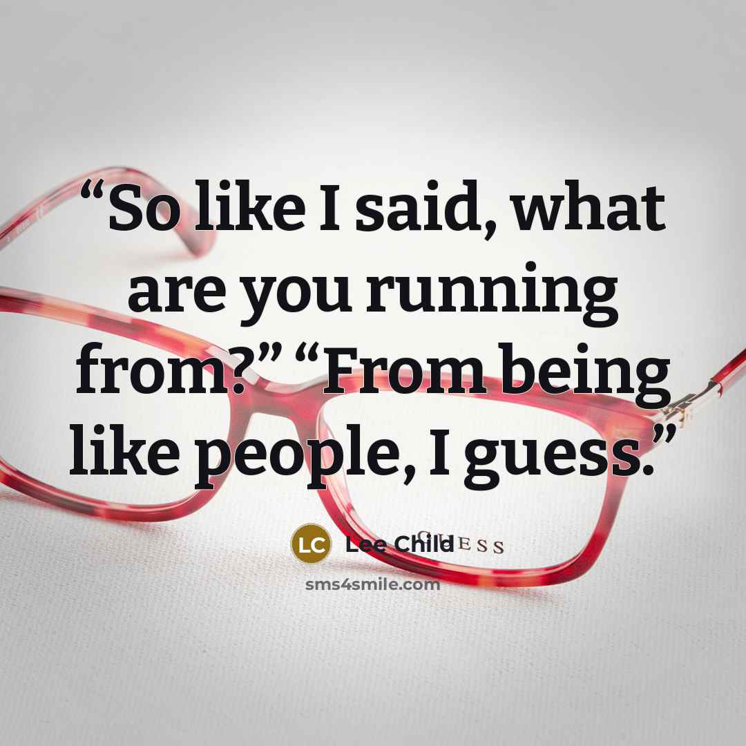 “So like I said, what are you running from?” “From being like people, I guess.” quote by Lee Child
