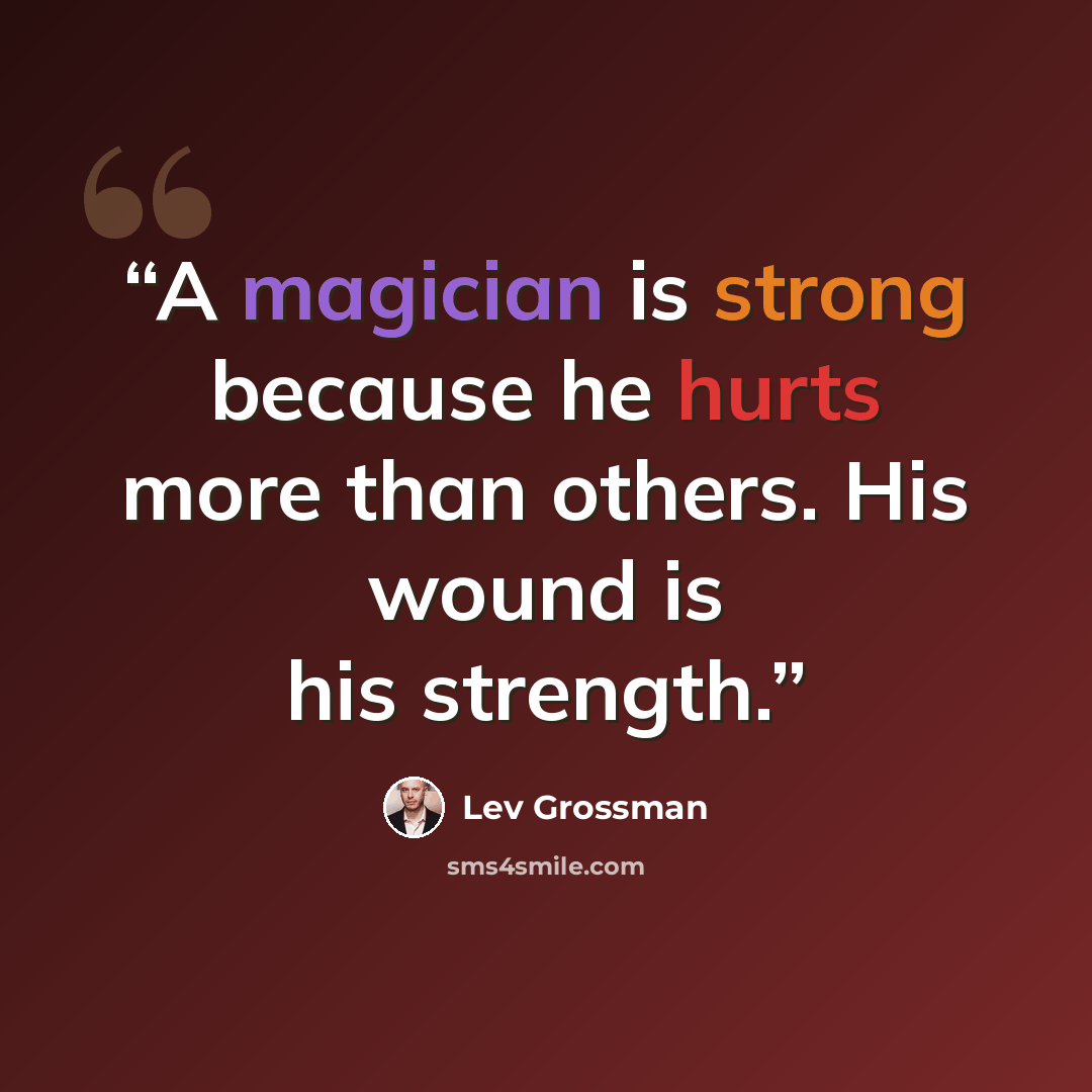 “A magician is strong because he hurts more than others. His wound is his strength.” quote by Lev Grossman