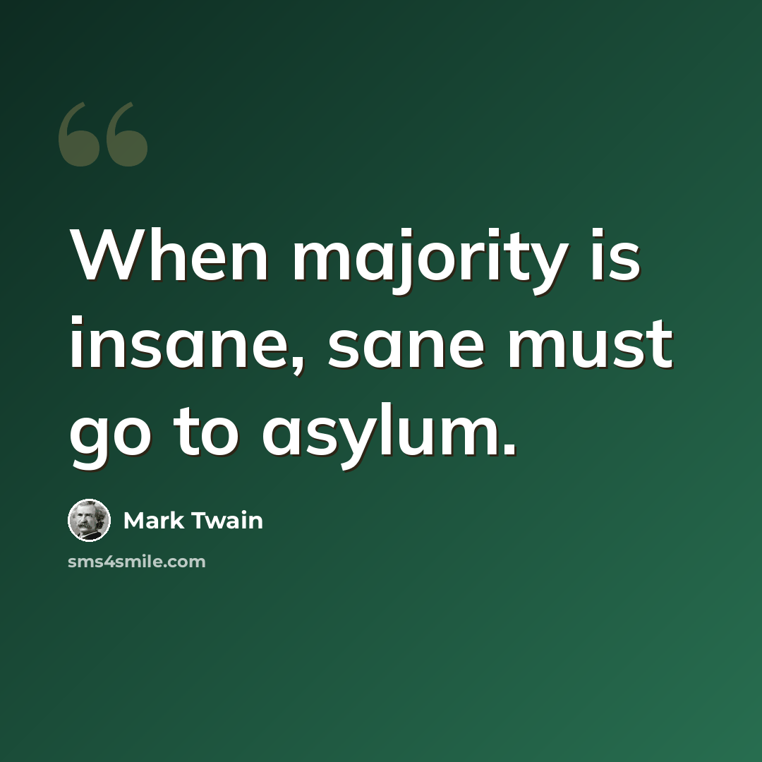 “When majority is insane, sane must go to asylum.” quote by Mark Twain