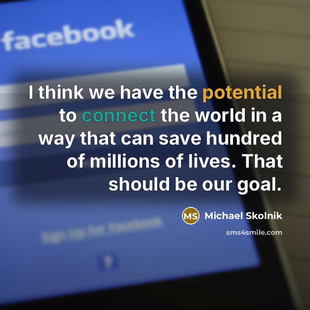 “I think we have the potential to connect the world in a way that can save hundred of millions of lives. That should be our goal.” quote by Michael Skolnik
