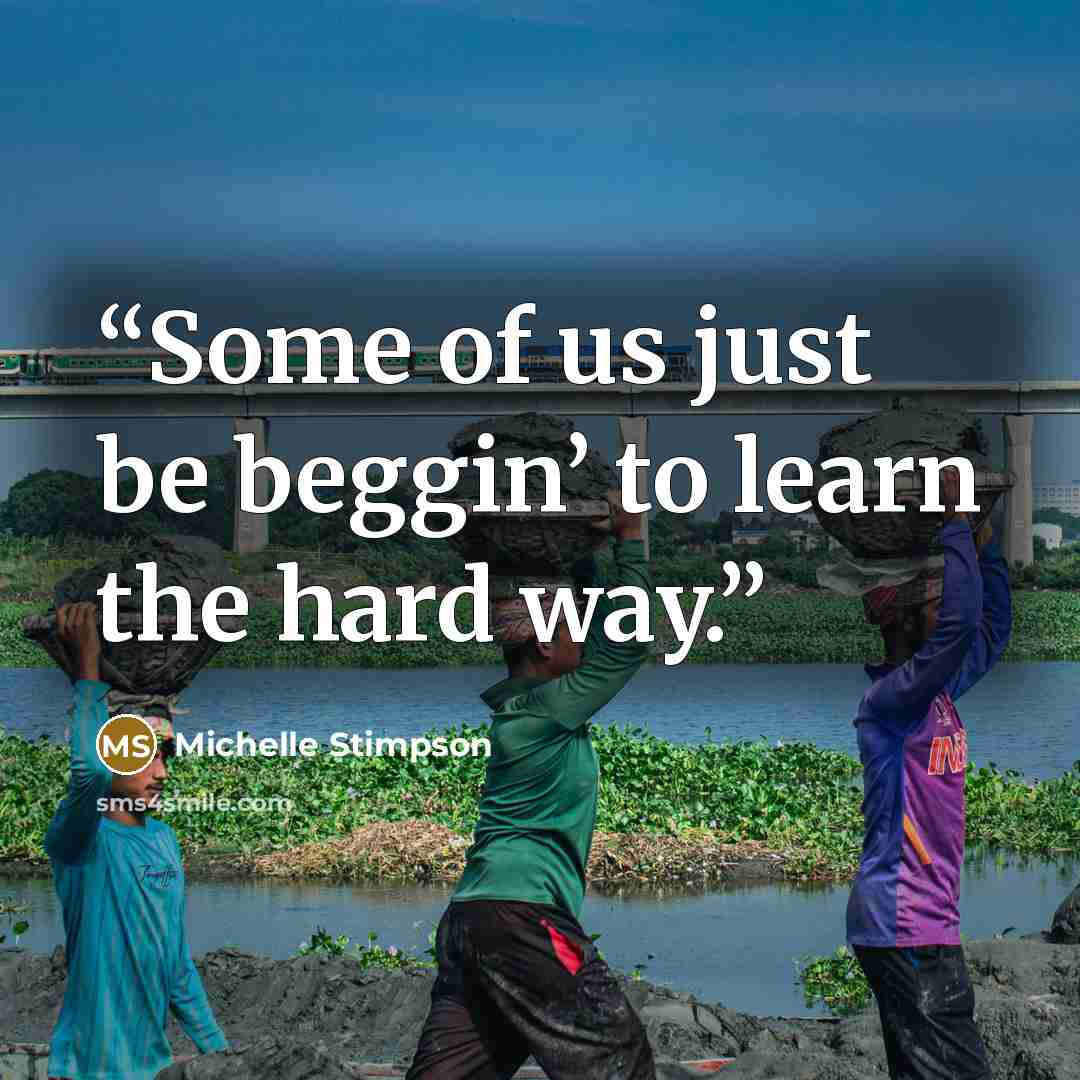 “Some of us just be beggin’ to learn the hard way.” quote by Michelle Stimpson