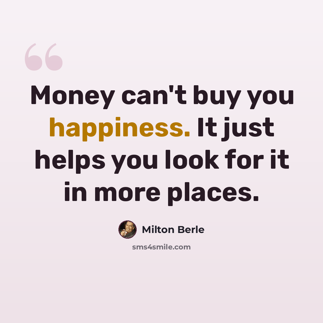 “Money can't buy you happiness. It just helps you look for it in more places.” quote by Milton Berle