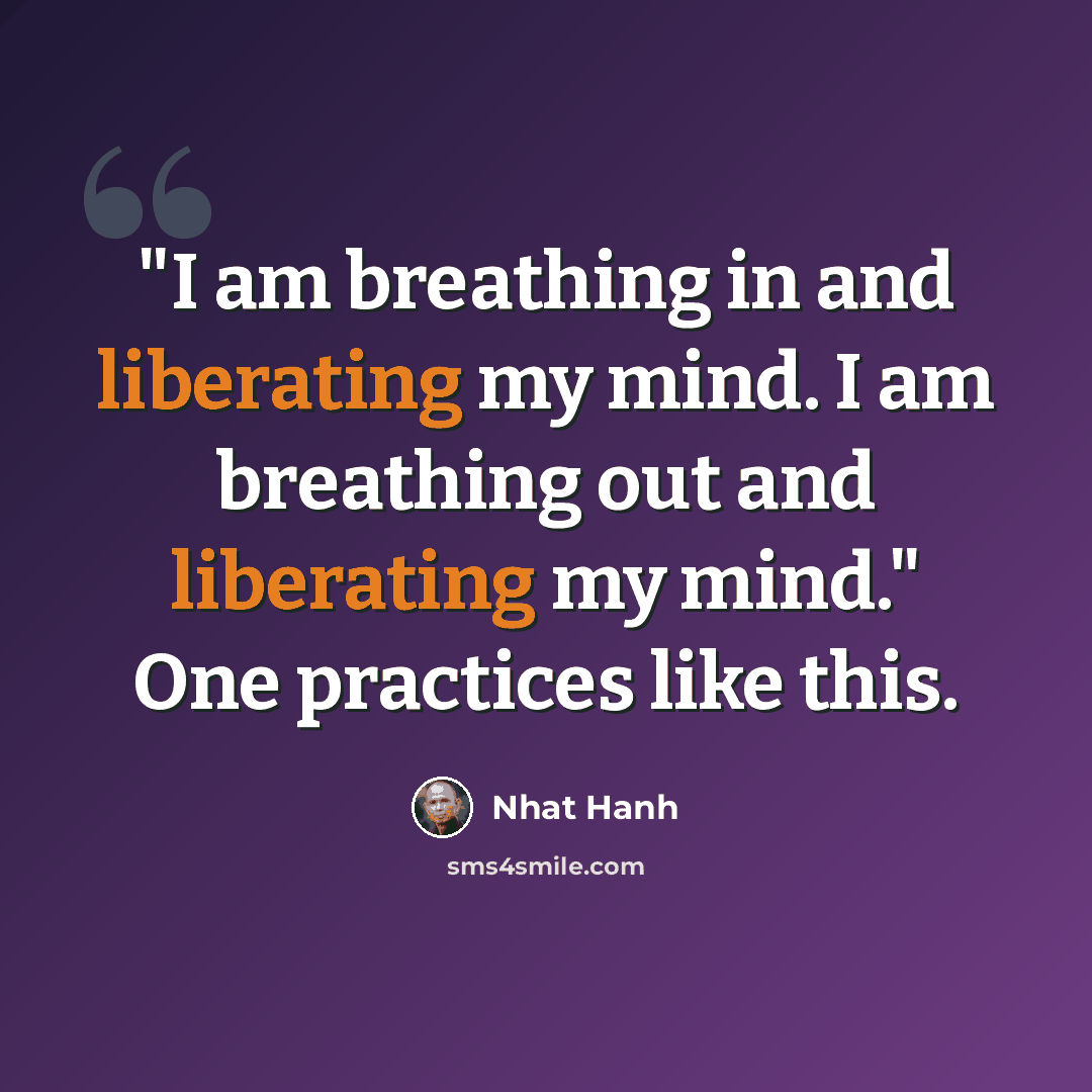 “"I am breathing in and liberating my mind. I am breathing out and liberating my mind." One practices like this.” quote by Nhat Hanh