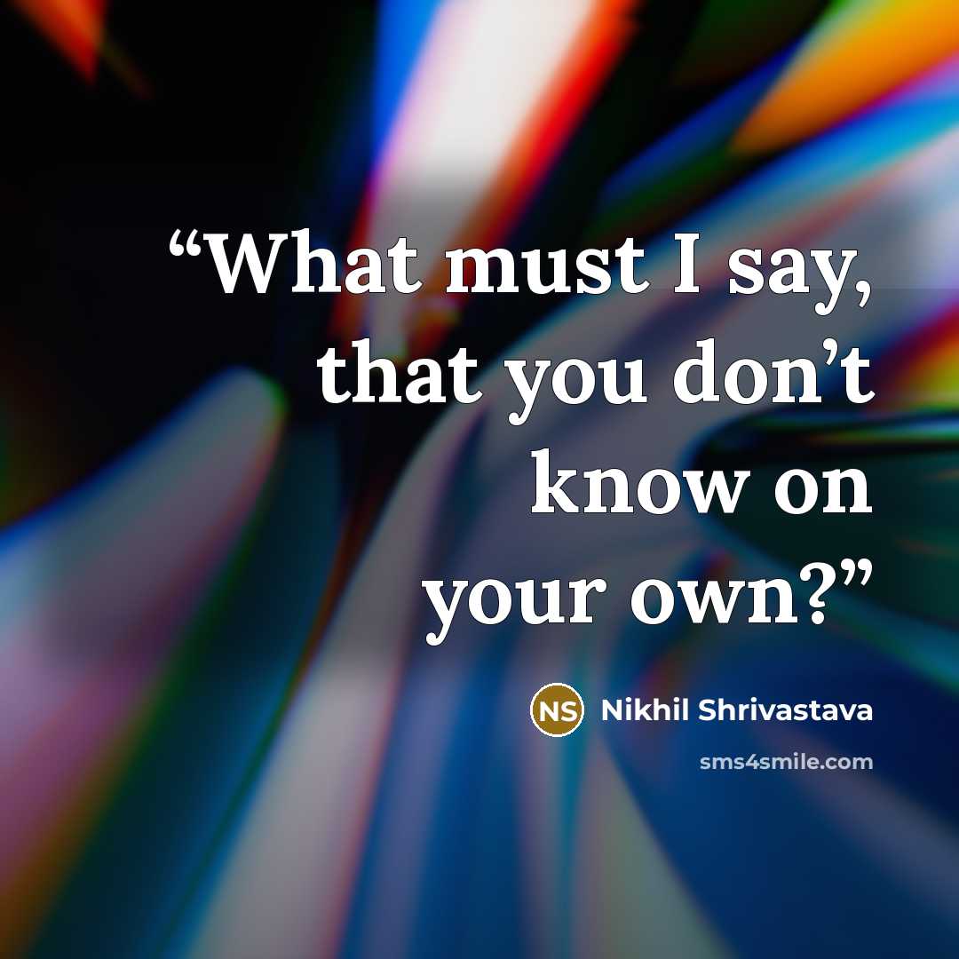 “What must I say, that you don’t know on your own?” quote by Nikhil Shrivastava