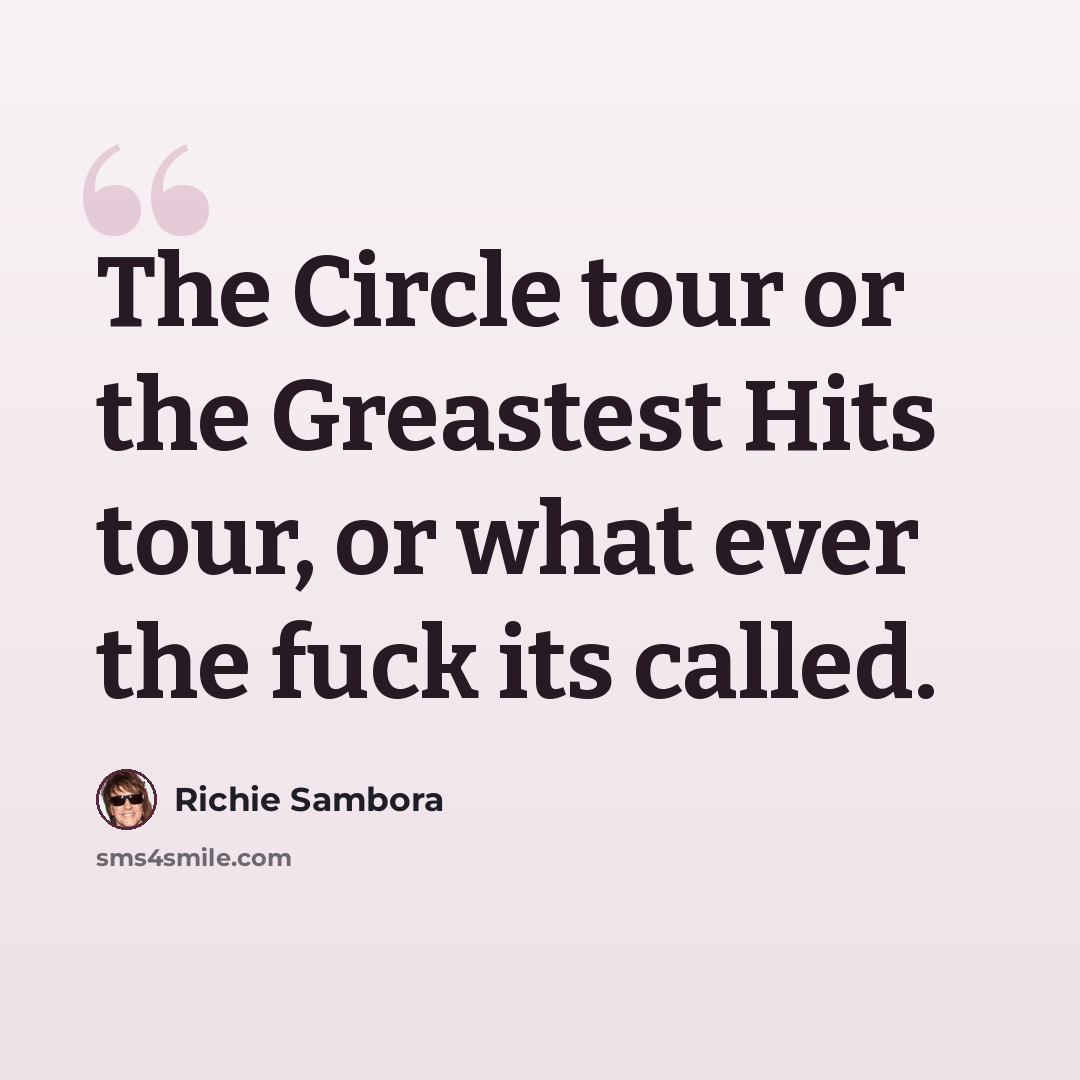 “The Circle tour or the Greastest Hits tour, or what ever the fuck its called.” quote by Richie Sambora