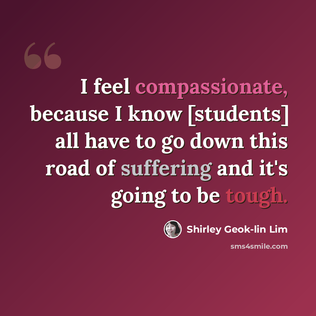 “I feel compassionate, because I know [students] all have to go down this road of suffering and it's going to be tough.” quote by Shirley Geok-lin Lim
