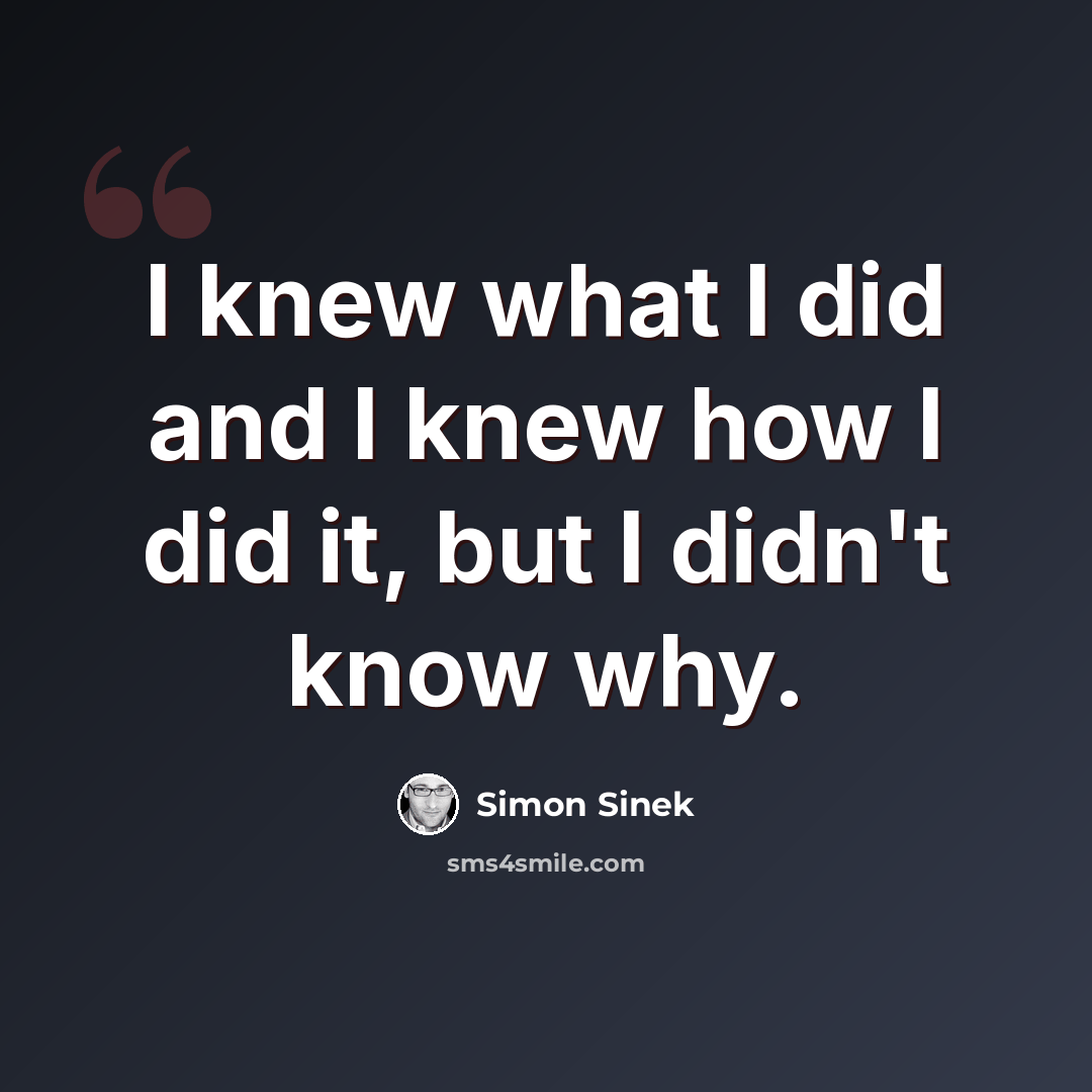 “I knew what I did and I knew how I did it, but I didn't know why.” quote by Simon Sinek