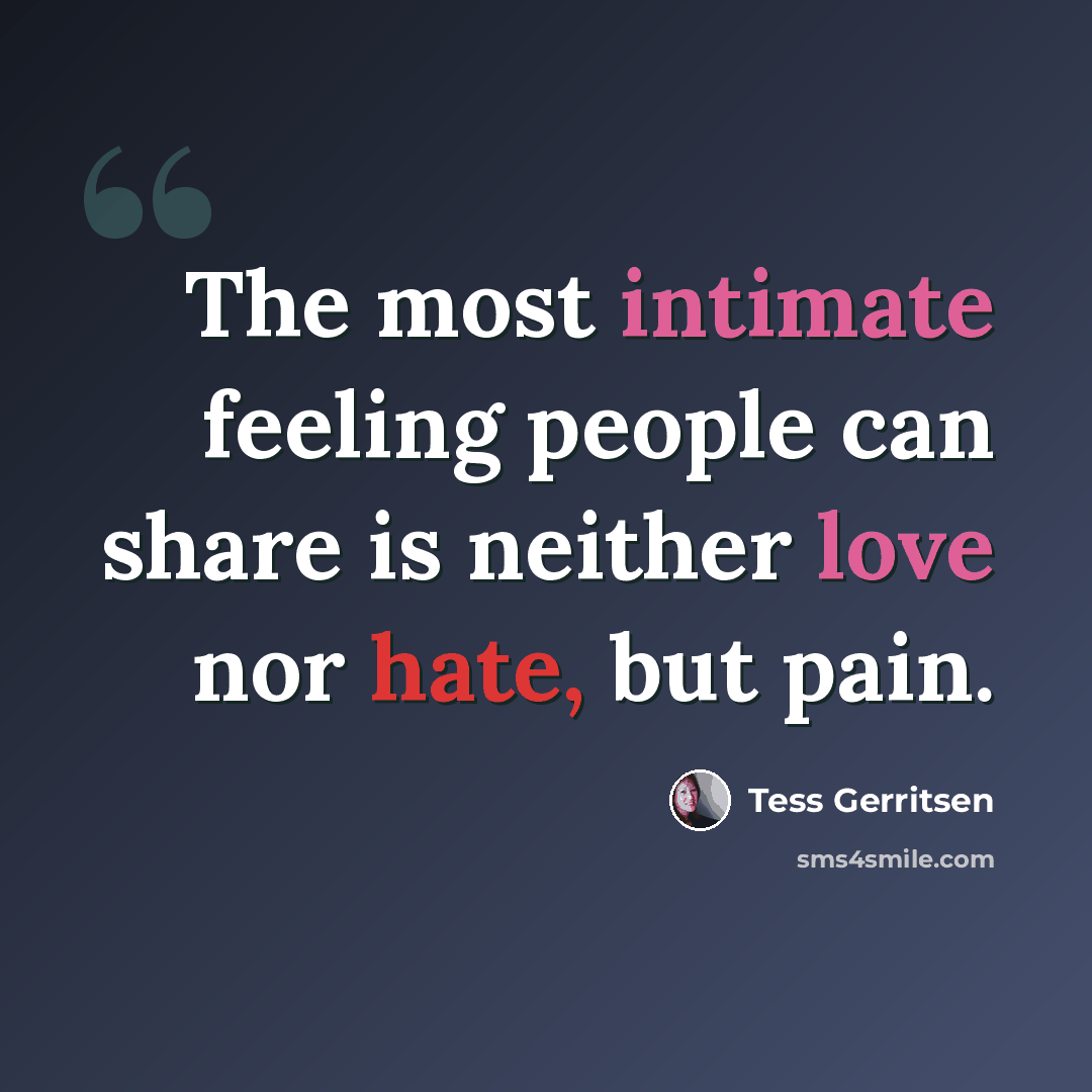 “The most intimate feeling people can share is neither love nor hate, but pain.” quote by Tess Gerritsen