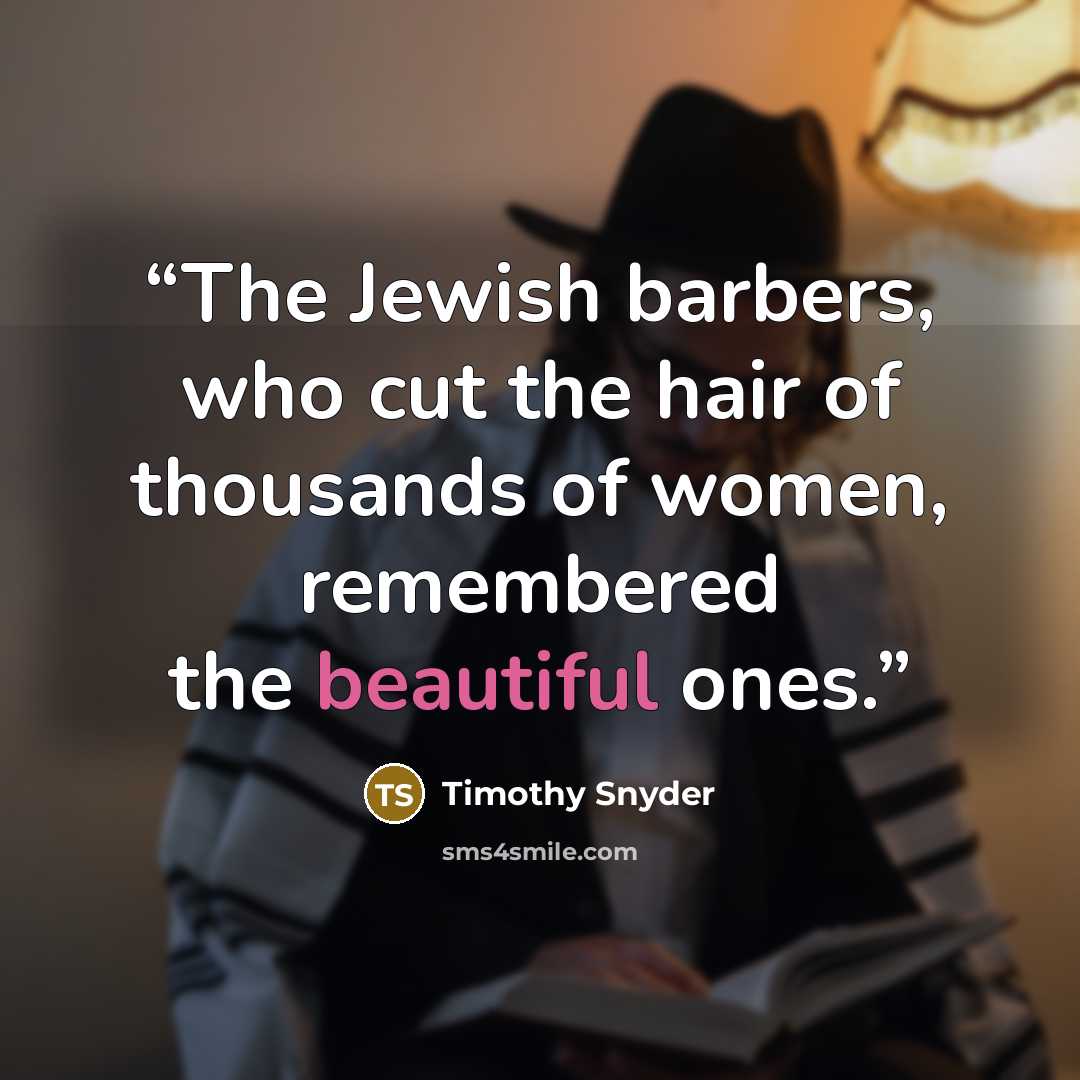 “The Jewish barbers, who cut the hair of thousands of women, remembered the beautiful ones.” quote by Timothy Snyder