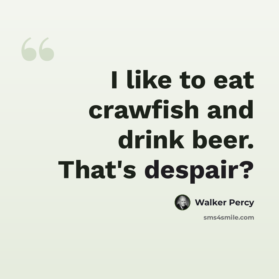 “I like to eat crawfish and drink beer. That's despair?” quote by Walker Percy