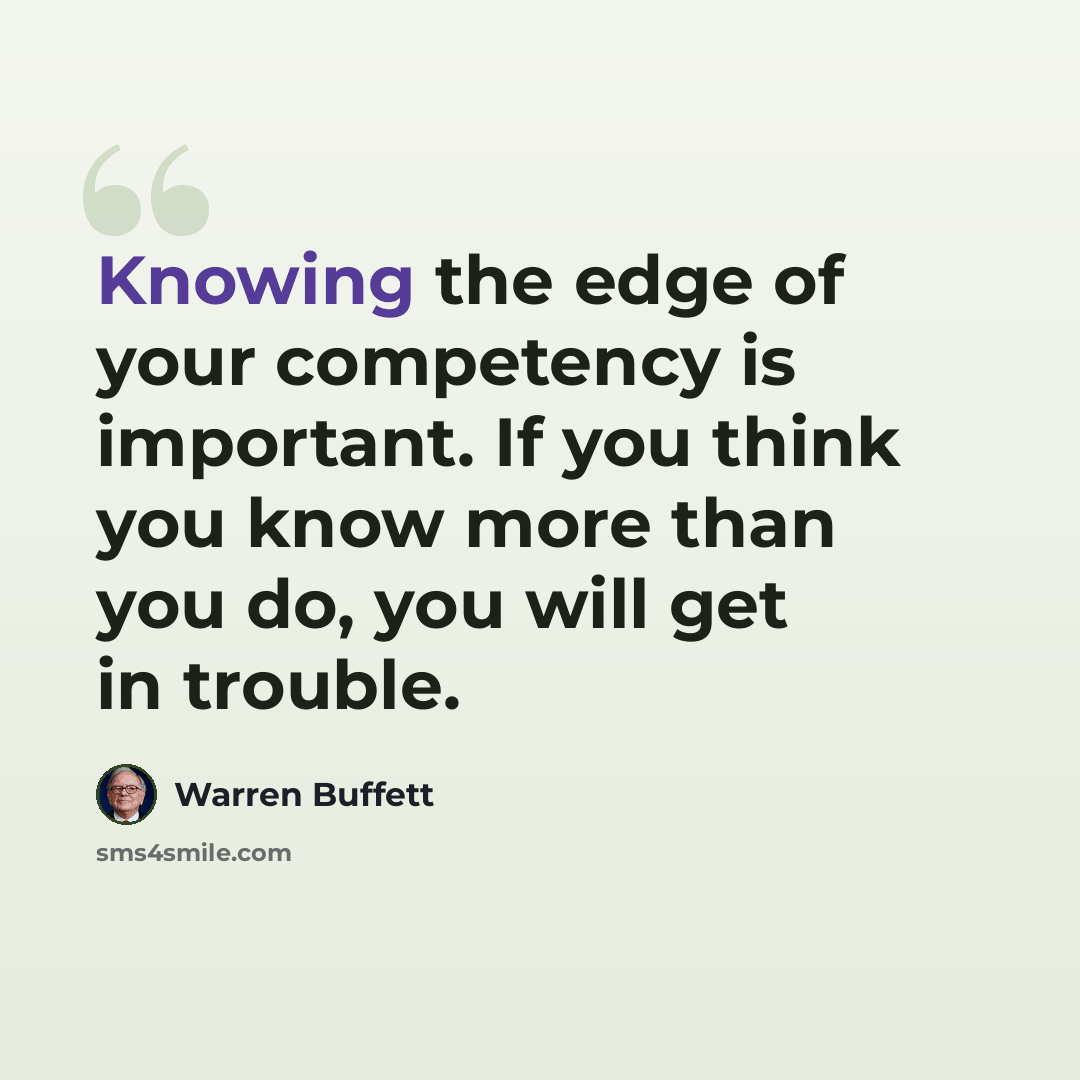 “Knowing the edge of your competency is important. If you think you know more than you do, you will get in trouble.” quote by Warren Buffett