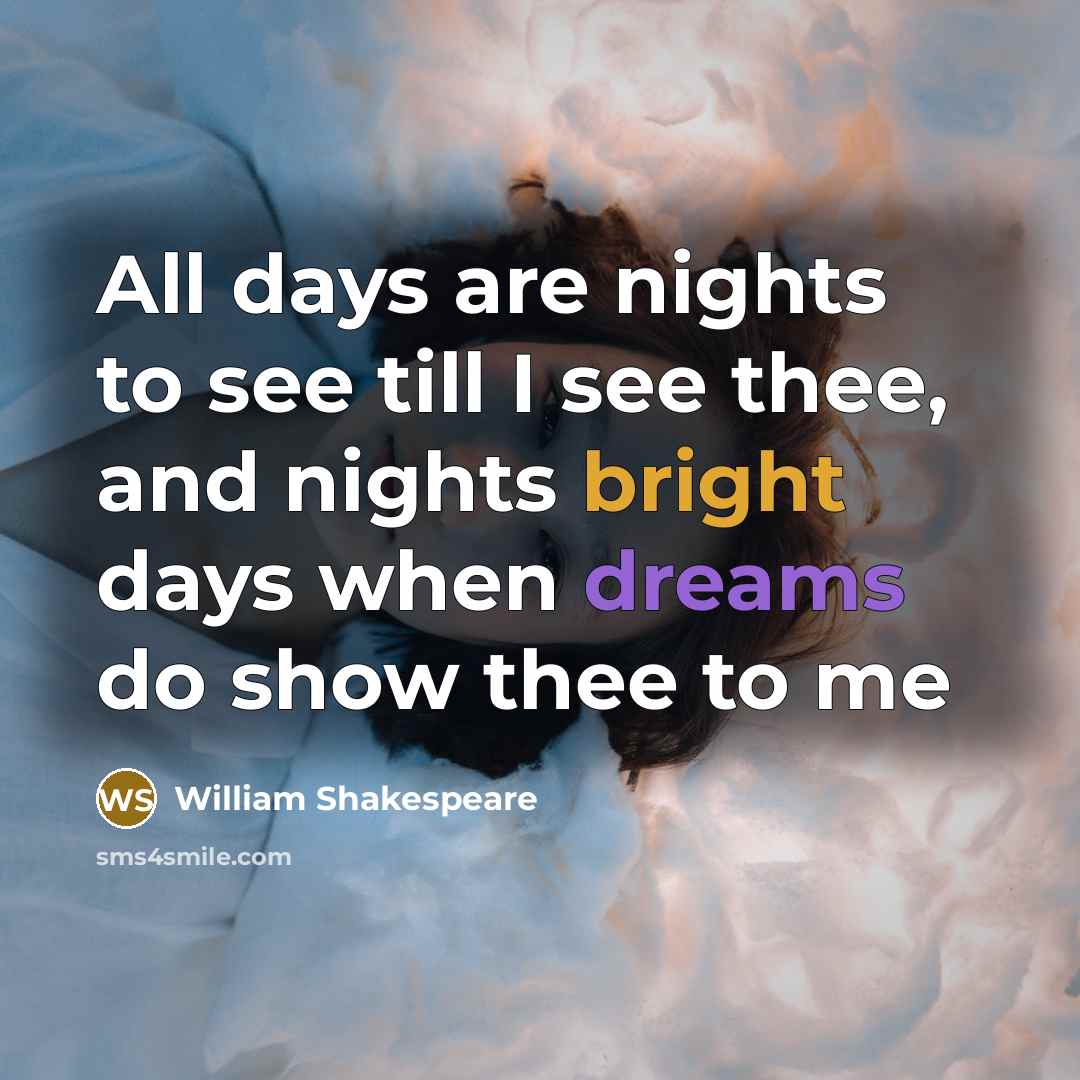 “All days are nights to see till I see thee, and nights bright days when dreams do show thee to me” quote by William Shakespeare