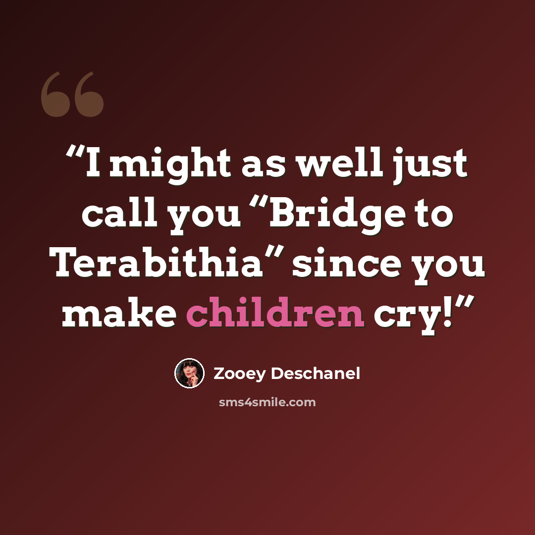 “I might as well just call you “Bridge to Terabithia” since you make children cry!” quote by Zooey Deschanel